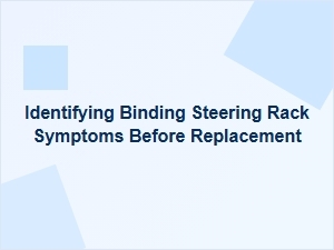 Identifying Binding Steering Rack Symptoms Before Replacement