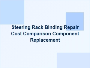 Comparing Steering Rack Repair and Replacement Costs