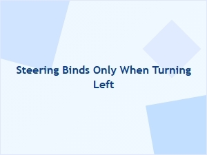 Steering Bind Occurs Only During Left Turns