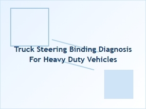 Identifying and Preventing Truck Steering Binding Issues